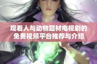 观看人与动物题材电视剧的免费视频平台推荐与介绍