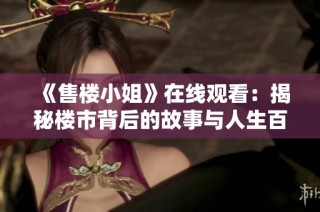 《售楼小姐》在线观看：揭秘楼市背后的故事与人生百态