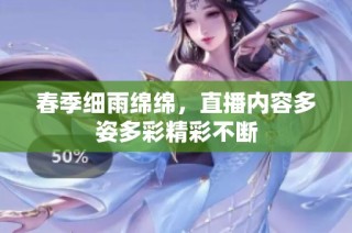 春季细雨绵绵，直播内容多姿多彩精彩不断