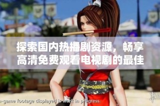 探索国内热播剧资源，畅享高清免费观看电视剧的最佳选择