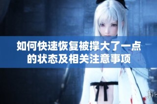 如何快速恢复被撑大了一点的状态及相关注意事项