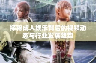 探秘成人娱乐背后的视频动态与行业发展趋势