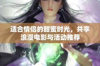 适合情侣的甜蜜时光，共享浪漫电影与活动推荐