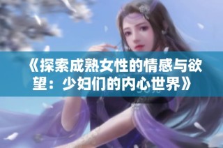 《探索成熟女性的情感与欲望：少妇们的内心世界》