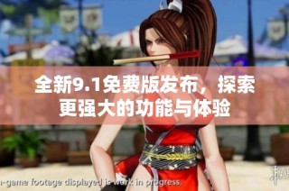 全新9.1免费版发布，探索更强大的功能与体验