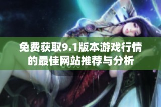 免费获取9.1版本游戏行情的最佳网站推荐与分析