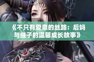 《不只有爱意的丝路：后妈与继子的温馨成长故事》