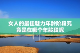 女人的最佳魅力年龄阶段究竟是在哪个年龄段呢