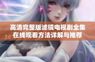 高清完整版滤镜电视剧全集在线观看方法详解与推荐