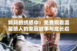 妈妈的绣感中：免费观看温馨感人的家庭故事与成长启示