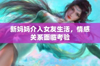 新妈妈介入女友生活，情感关系面临考验