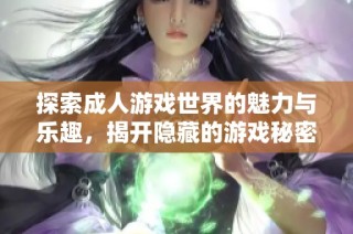探索成人游戏世界的魅力与乐趣，揭开隐藏的游戏秘密