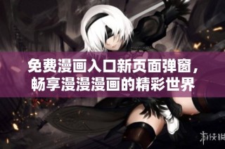 免费漫画入口新页面弹窗，畅享漫漫漫画的精彩世界