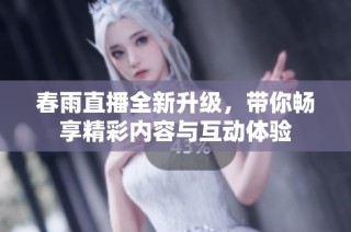 春雨直播全新升级，带你畅享精彩内容与互动体验
