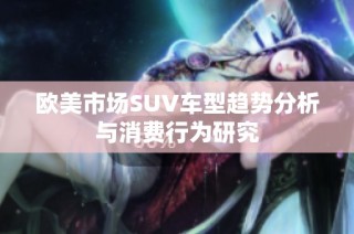 欧美市场SUV车型趋势分析与消费行为研究