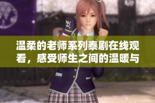 温柔的老师系列泰剧在线观看，感受师生之间的温暖与情感交织