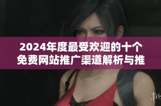 2024年度最受欢迎的十个免费网站推广渠道解析与推荐