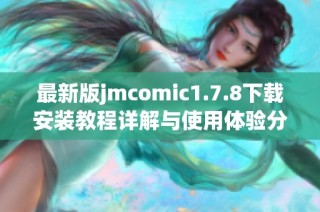 最新版jmcomic1.7.8下载安装教程详解与使用体验分享