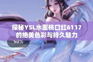 探秘YSL水蜜桃口红6117的绝美色彩与持久魅力