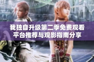 我独自升级第二季免费观看平台推荐与观影指南分享
