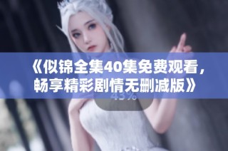 《似锦全集40集免费观看，畅享精彩剧情无删减版》