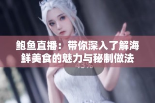 鲍鱼直播：带你深入了解海鲜美食的魅力与秘制做法