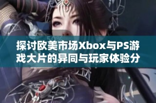 探讨欧美市场Xbox与PS游戏大片的异同与玩家体验分析