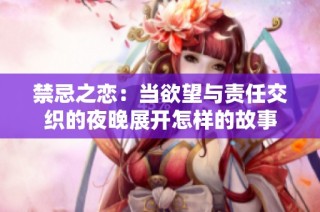 禁忌之恋：当欲望与责任交织的夜晚展开怎样的故事