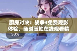 厨房对决：战争3免费观影体验，随时随地在线观看精彩电影