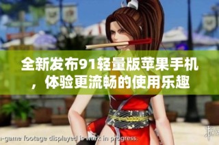 全新发布91轻量版苹果手机，体验更流畅的使用乐趣