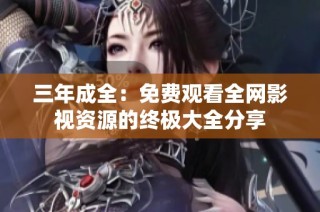 三年成全：免费观看全网影视资源的终极大全分享