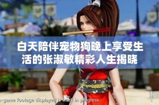 白天陪伴宠物狗晚上享受生活的张淑敏精彩人生揭晓