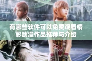 有哪些软件可以免费观看精彩动漫作品推荐与介绍