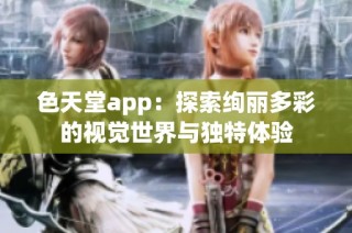 色天堂app：探索绚丽多彩的视觉世界与独特体验