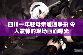 四川一年轻母亲遭遇争执 令人震惊的现场画面曝光