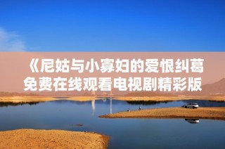 《尼姑与小寡妇的爱恨纠葛免费在线观看电视剧精彩版》