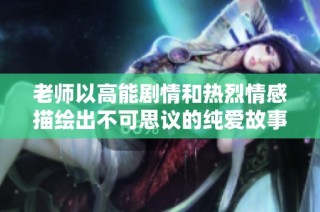老师以高能剧情和热烈情感描绘出不可思议的纯爱故事