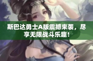 斯巴达勇士A版震撼来袭，尽享无限战斗乐趣！