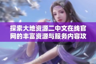 探索大地资源二中文在线官网的丰富资源与服务内容攻略