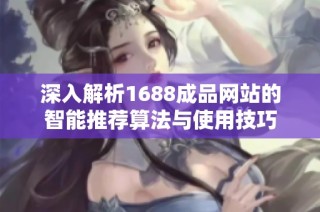 深入解析1688成品网站的智能推荐算法与使用技巧