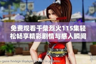 免费观看干柴烈火115集轻松畅享精彩剧情与感人瞬间