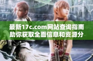 最新17c.com网站查询指南助你获取全面信息和资源分享