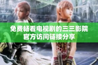 免费畅看电视剧的三三影院官方访问链接分享