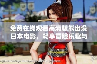 免费在线观看高清版熊出没日本电影，畅享冒险乐趣与亲子欢乐时光