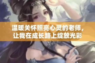 温暖关怀照亮心灵的老师，让我在成长路上绽放光彩