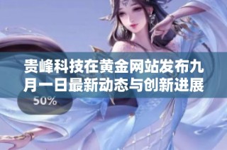 贵峰科技在黄金网站发布九月一日最新动态与创新进展解析