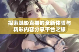 探索魅影直播的全新体验与精彩内容分享平台之旅