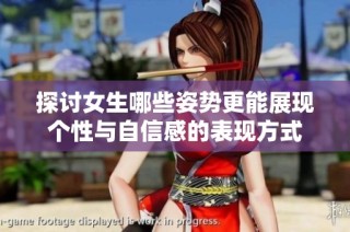 探讨女生哪些姿势更能展现个性与自信感的表现方式
