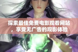 探索最佳免费电影观看网站，享受无广告的观影体验