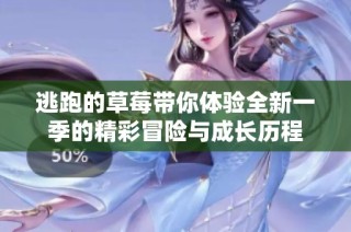 逃跑的草莓带你体验全新一季的精彩冒险与成长历程